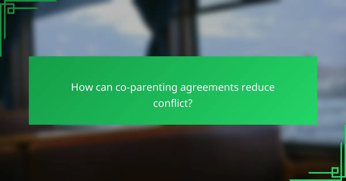 How can co-parenting agreements reduce conflict?