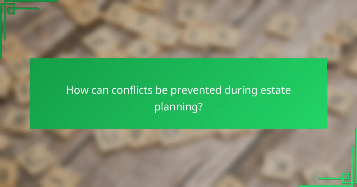 How can conflicts be prevented during estate planning?