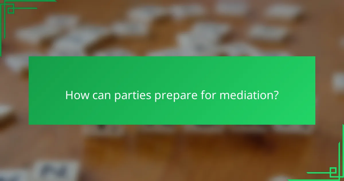 How can parties prepare for mediation?