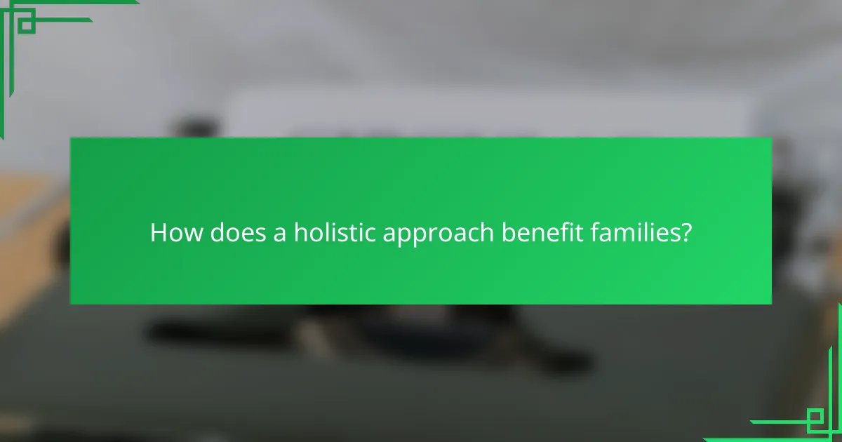How does a holistic approach benefit families?