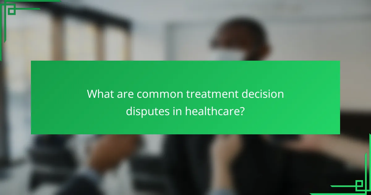 What are common treatment decision disputes in healthcare?