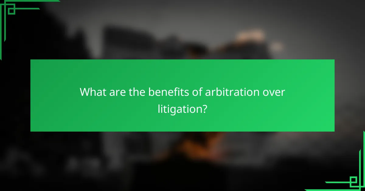What are the benefits of arbitration over litigation?