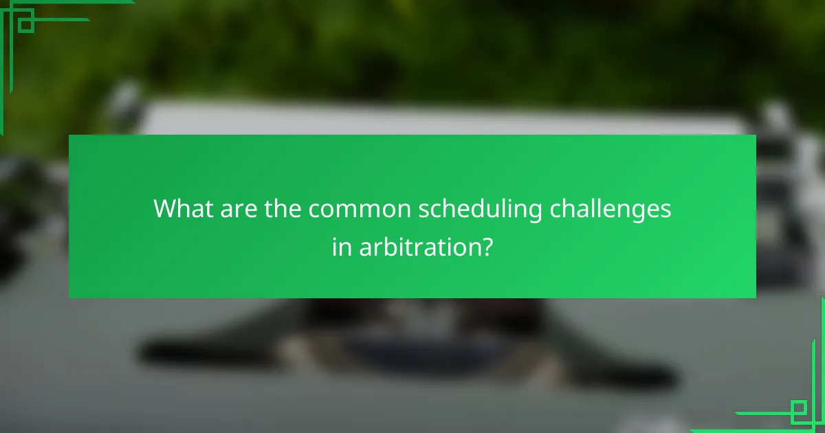What are the common scheduling challenges in arbitration?
