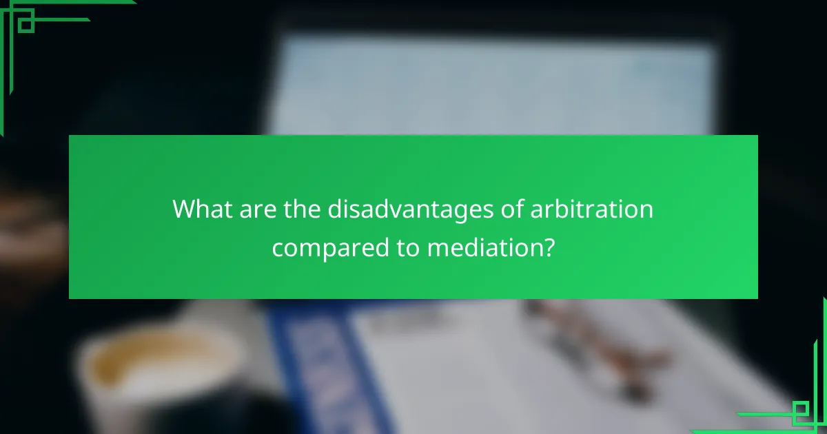 What are the disadvantages of arbitration compared to mediation?