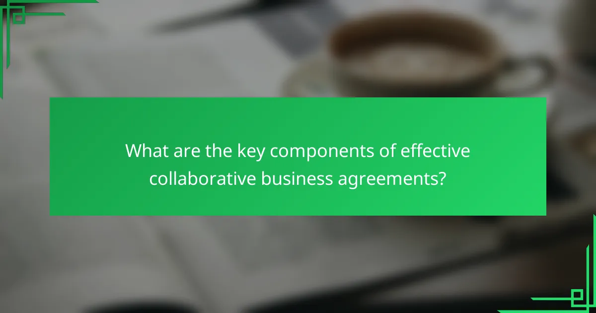 What are the key components of effective collaborative business agreements?