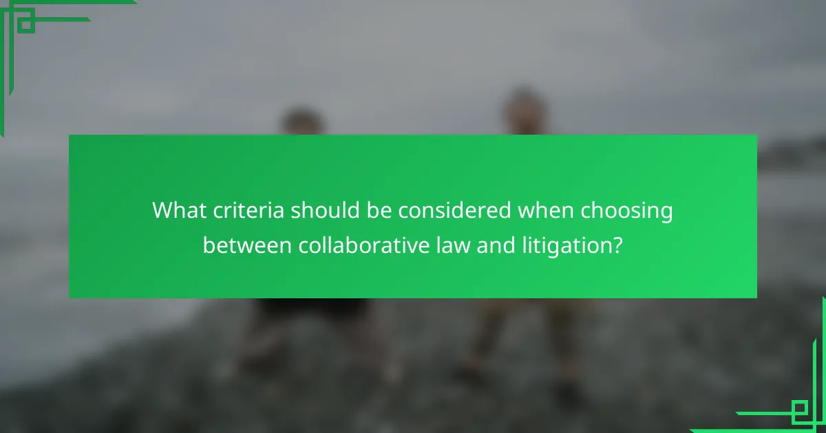 What criteria should be considered when choosing between collaborative law and litigation?