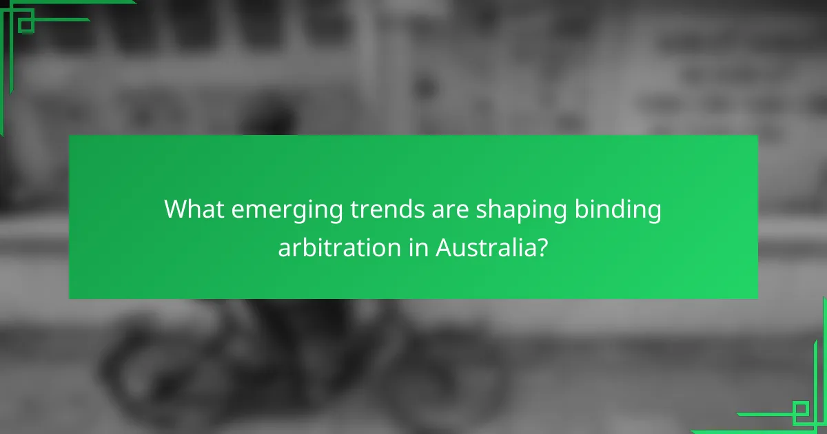 What emerging trends are shaping binding arbitration in Australia?