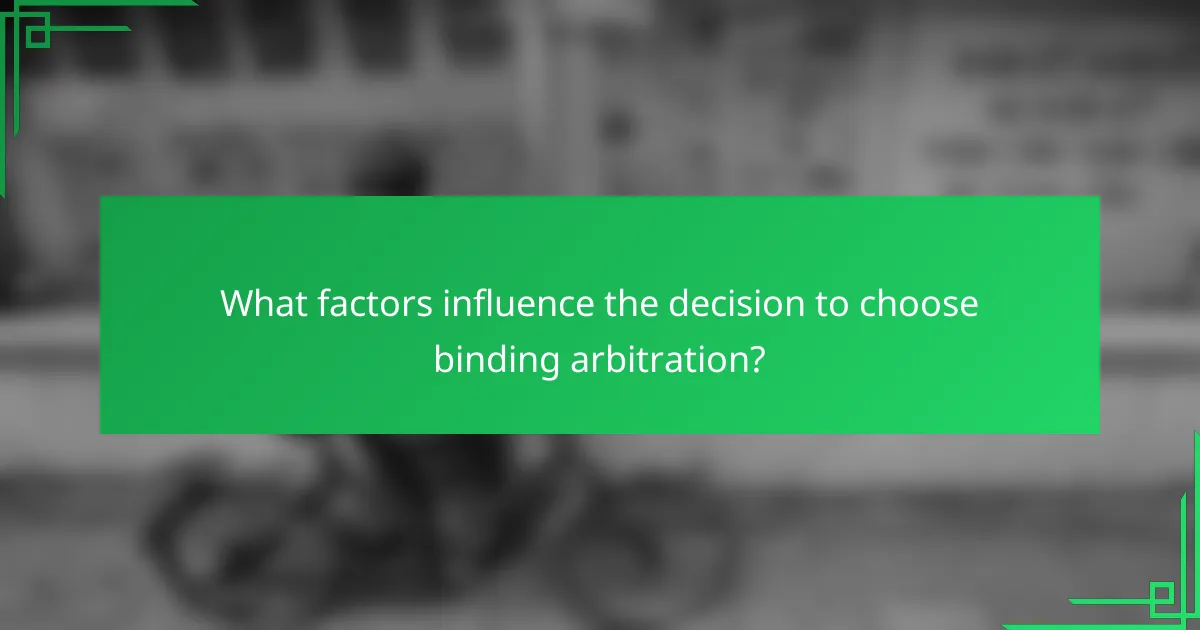 What factors influence the decision to choose binding arbitration?