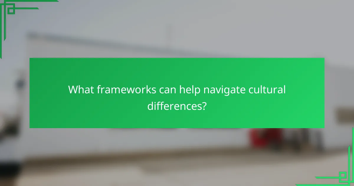 What frameworks can help navigate cultural differences?